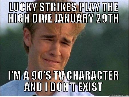 LUCKY STRIKES PLAY THE HIGH DIVE JANUARY 29TH I'M A 90'S TV CHARACTER AND I DON'T EXIST 1990s Problems