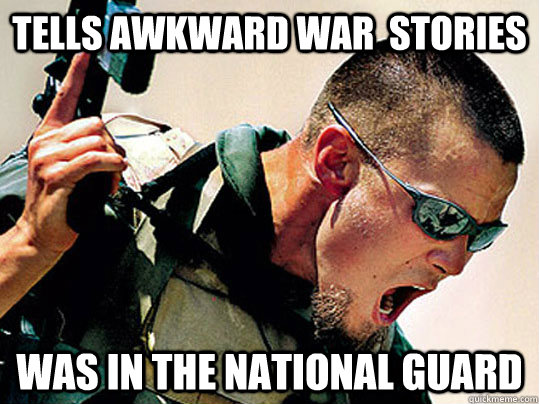 Tells awkward war  stories was in the National Guard  