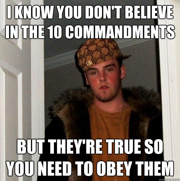 I know you don't believe in the 10 commandments but they're true so you need to obey them - I know you don't believe in the 10 commandments but they're true so you need to obey them  Scumbag Steve