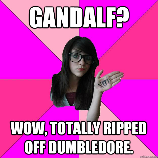 Gandalf? Wow, totally ripped off Dumbledore.  Idiot Nerd Girl