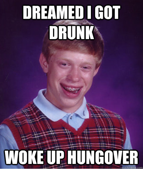 Dreamed I got drunk Woke up hungover  Bad Luck Brian