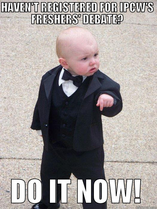 HAVEN'T REGISTERED FOR IPCW'S FRESHERS' DEBATE? DO IT NOW! Baby Godfather