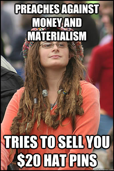 Preaches against money and materialism Tries to sell you $20 hat pins  College Liberal