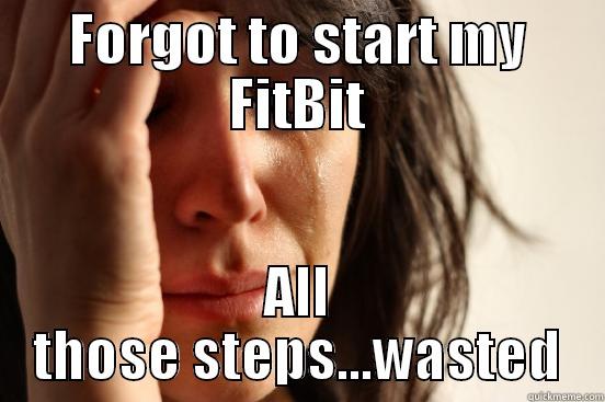 Fitbit Fail - FORGOT TO START MY FITBIT ALL THOSE STEPS...WASTED First World Problems