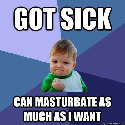 got sick can masturbate as much as I want  Success Kid