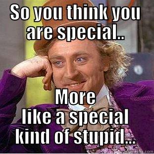 SO YOU THINK YOU ARE SPECIAL.. MORE LIKE A SPECIAL KIND OF STUPID... Creepy Wonka