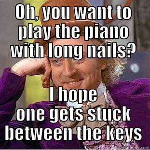 OH, YOU WANT TO PLAY THE PIANO WITH LONG NAILS? I HOPE ONE GETS STUCK BETWEEN THE KEYS Creepy Wonka