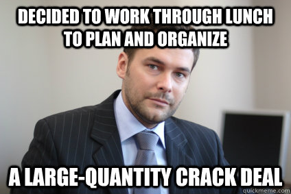 Decided to work through lunch to plan and organize a large-quantity crack deal  - Decided to work through lunch to plan and organize a large-quantity crack deal   Misc