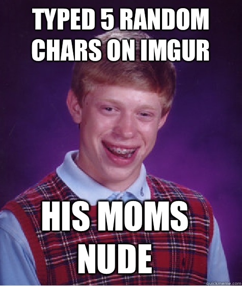 Typed 5 random chars on imgur His moms nude  Bad Luck Brian