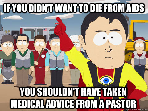 If you didn't want to die from aids you shouldn't have taken medical advice from a pastor  Captain Hindsight