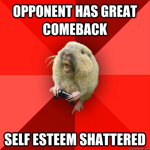 Opponent has great comeback self esteem shattered  Gaming Gopher