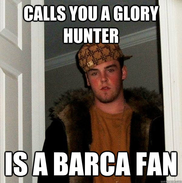 calls you a glory hunter is a barca fan  Scumbag Steve