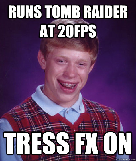 Runs tomb raider at 20fps Tress Fx On - Runs tomb raider at 20fps Tress Fx On  Bad Luck Brian