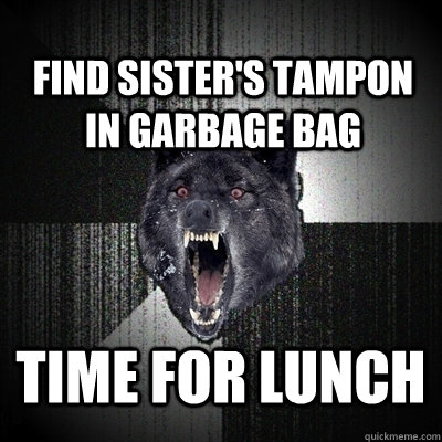 Find sister's tampon in garbage bag time for lunch  Insanity Wolf