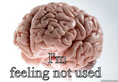  I'M FEELING NOT USED  Scumbag Brain