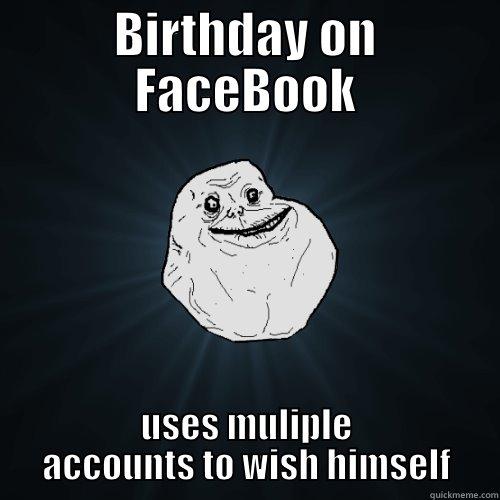 BIRTHDAY ON FACEBOOK USES MULIPLE ACCOUNTS TO WISH HIMSELF Forever Alone