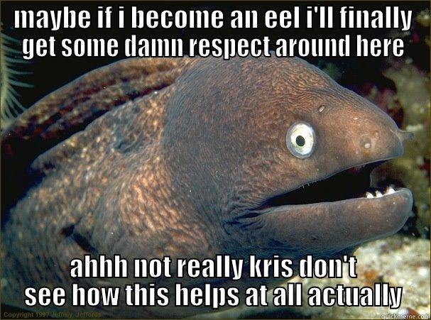 MAYBE IF I BECOME AN EEL I'LL FINALLY GET SOME DAMN RESPECT AROUND HERE AHHH NOT REALLY KRIS DON'T SEE HOW THIS HELPS AT ALL ACTUALLY Bad Joke Eel