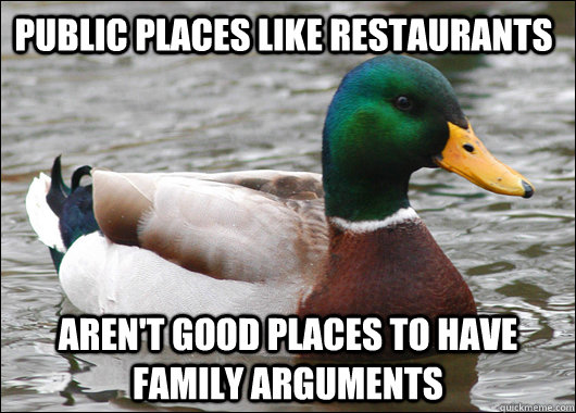 Public places like restaurants  aren't good places to have family arguments - Public places like restaurants  aren't good places to have family arguments  Actual Advice Mallard