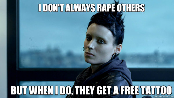 I don't always rape others But when I do, they get a free tattoo - I don't always rape others But when I do, they get a free tattoo  Cantankerous Lisbeth Salander