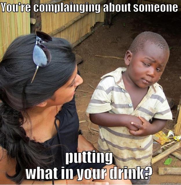 YOU'RE COMPLAINGING ABOUT SOMEONE  PUTTING WHAT IN YOUR DRINK? Skeptical Third World Kid