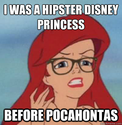 I was a hipster disney princess before pocahontas  Hipster Ariel