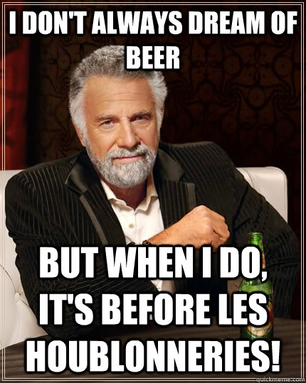 I don't always dream of beer but when I do, it's before les houblonneries!  The Most Interesting Man In The World