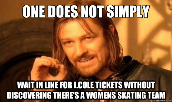 One Does Not Simply wait in line for j.cole tickets without discovering there's a womens skating team  Boromir