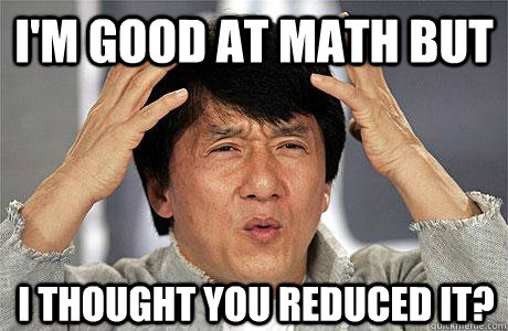 I'm good at math but I THought you reduced it? - I'm good at math but I THought you reduced it?  EPIC JACKIE CHAN