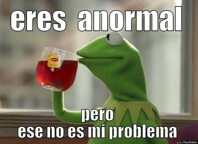 kermitt tea - ERES  ANORMAL PERO ESE NO ES MI PROBLEMA Misc