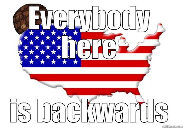 EVERYBODY HERE IS BACKWARDS Scumbag america