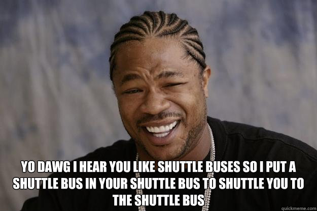  YO dawg i hear you like shuttle buses so i put a shuttle bus in your shuttle bus to shuttle you to the shuttle bus  Xzibit meme 2