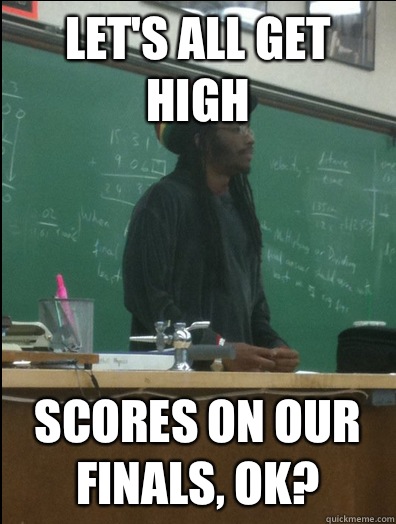 Let's all get high Scores on our finals, ok?  Rasta Science Teacher