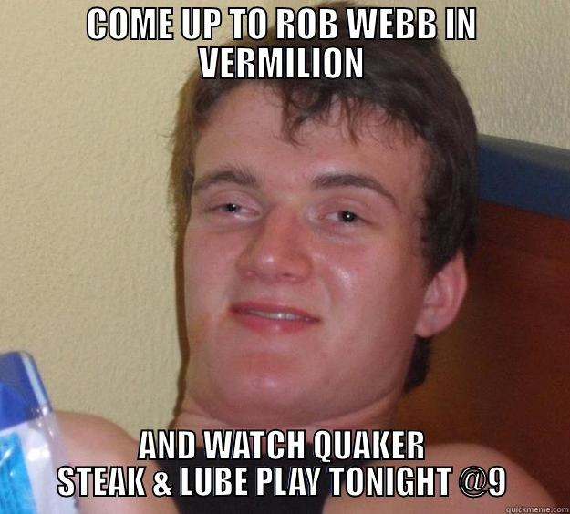 COME UP TO ROB WEBB IN VERMILION AND WATCH QUAKER STEAK & LUBE PLAY TONIGHT @9 10 Guy