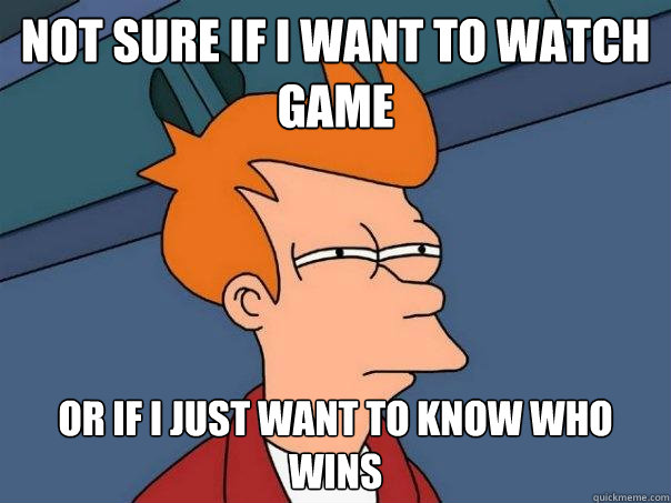 Not sure if i want to watch game or if i just want to know who wins - Not sure if i want to watch game or if i just want to know who wins  Futurama Fry