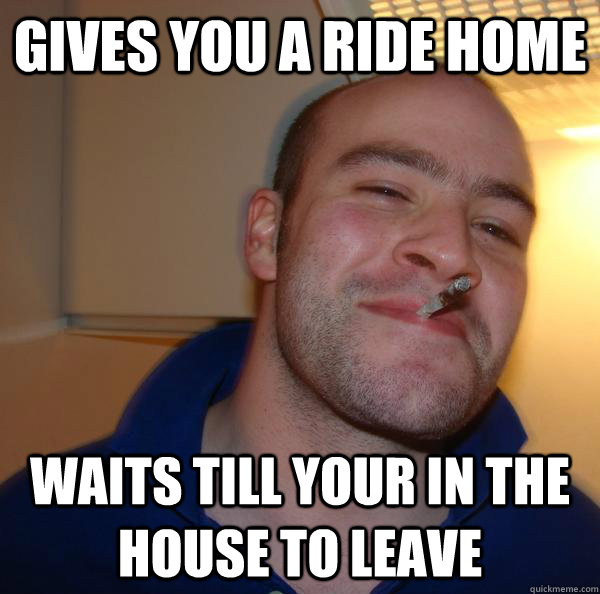 Gives you a ride home waits till your in the house to leave - Gives you a ride home waits till your in the house to leave  Misc