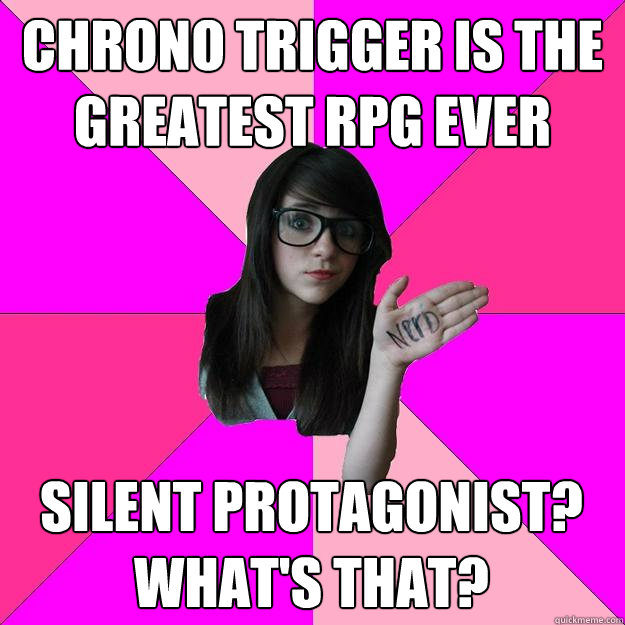 chrono trigger is the greatest rpg ever silent protagonist? what's that?  Idiot Nerd Girl