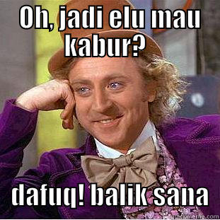  OH, JADI ELU MAU KABUR?      DAFUQ! BALIK SANA  Condescending Wonka