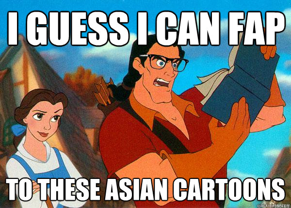 I guess I can fap To these asian cartoons  Hipster Gaston 2