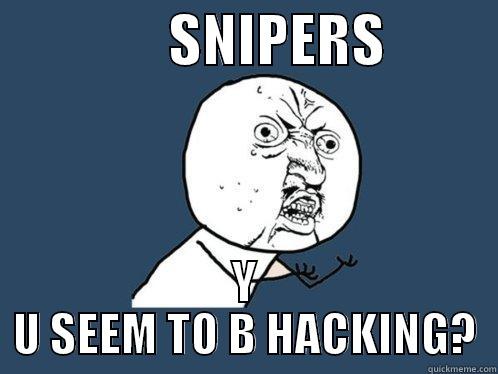                SNIPERS           Y U SEEM TO B HACKING? Y U No