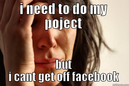 I NEED TO DO MY POJECT BUT I CANT GET OFF FACEBOOK First World Problems