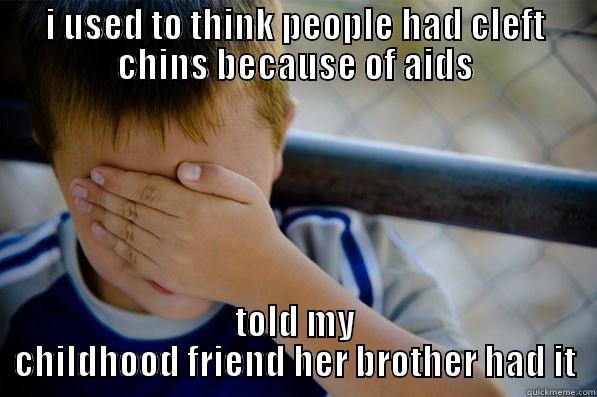 I USED TO THINK PEOPLE HAD CLEFT CHINS BECAUSE OF AIDS TOLD MY CHILDHOOD FRIEND HER BROTHER HAD IT Confession kid