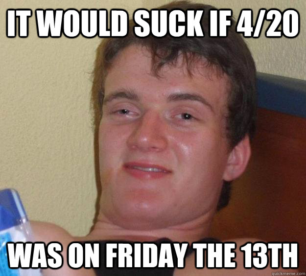 It would suck if 4/20 Was on Friday the 13th - It would suck if 4/20 Was on Friday the 13th  10 Guy