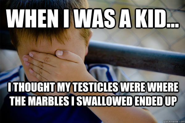 WHEN I WAS A KID... I thought my testicles were where the marbles I swallowed ended up  - WHEN I WAS A KID... I thought my testicles were where the marbles I swallowed ended up   Confession kid