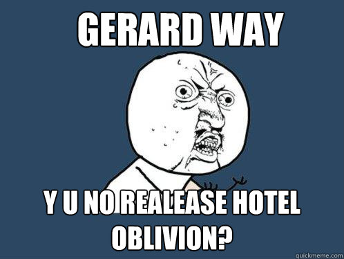 Gerard way y u no realease Hotel Oblivion?  Y U No