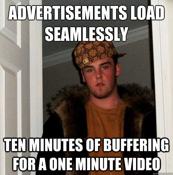 Advertisements load seamlessly ten minutes of buffering for a one minute video - Advertisements load seamlessly ten minutes of buffering for a one minute video  Scumbag Steve