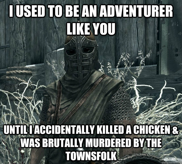 I used to be an adventurer like you until i accidentally killed a chicken & was brutally murdered by the townsfolk - I used to be an adventurer like you until i accidentally killed a chicken & was brutally murdered by the townsfolk  Skyrim Guard