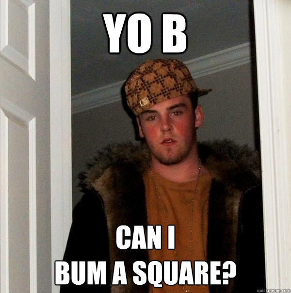 Yo b can i 
bum a square?  Scumbag Steve