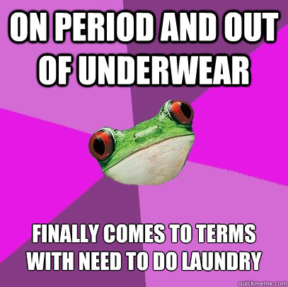 on period and out of underwear finally comes to terms with need to do laundry  Foul Bachelorette Frog