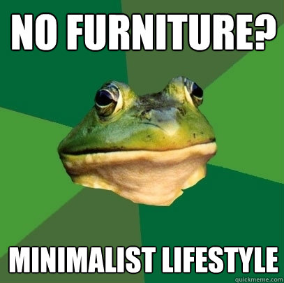 No furniture?  Minimalist lifestyle - No furniture?  Minimalist lifestyle  Foul Bachelor Frog