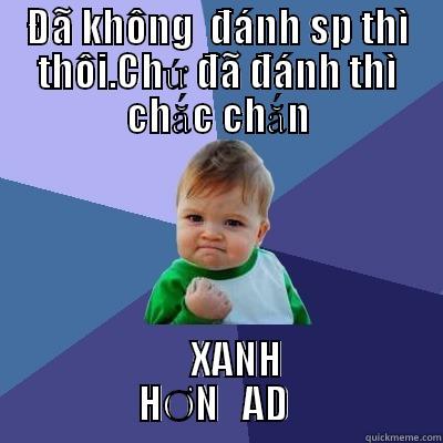 ĐÃ KHÔNG  ĐÁNH SP THÌ THÔI.CHỨ ĐÃ ĐÁNH THÌ CHẮC CHẮN      XANH                 HƠN   AD                  Success Kid